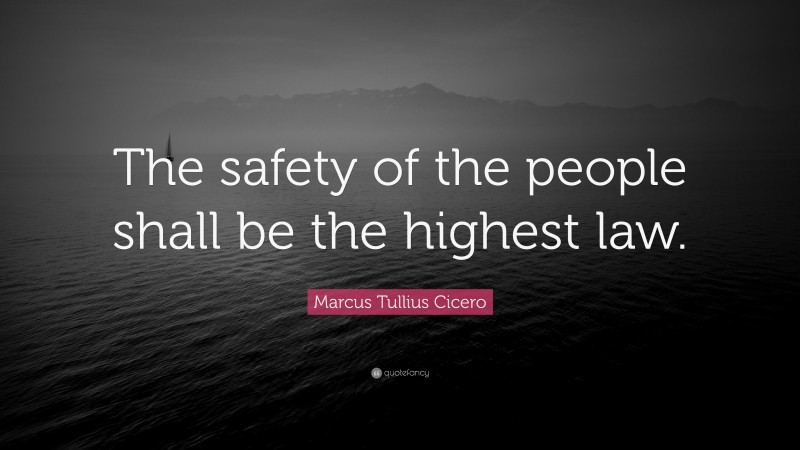 Marcus Tullius Cicero Quote: “The safety of the people shall be the highest law.”