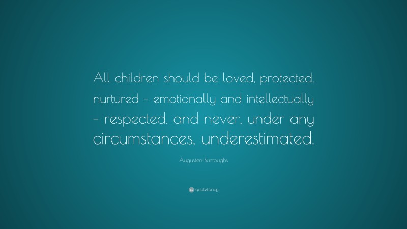 Augusten Burroughs Quote: “All children should be loved, protected, nurtured – emotionally and intellectually – respected, and never, under any circumstances, underestimated.”