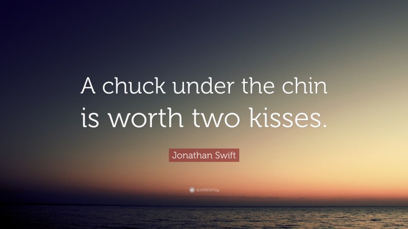 Jonathan Swift Quote: “A chuck under the chin is worth two kisses.”