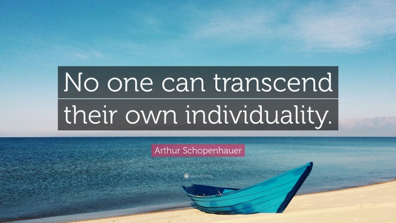 Arthur Schopenhauer Quote: “No one can transcend their own individuality.”