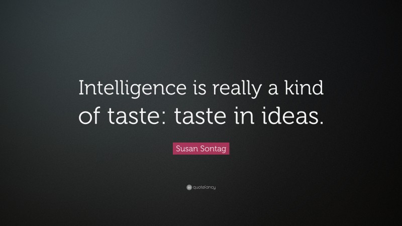 Susan Sontag Quote: “Intelligence is really a kind of taste: taste in ideas.”