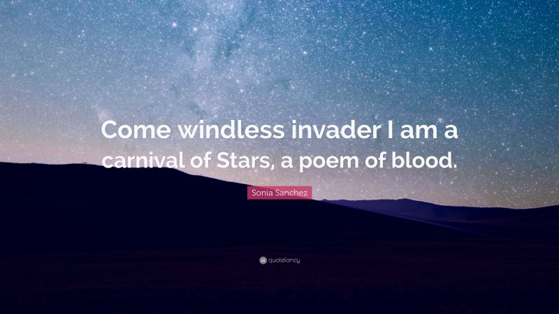 Sonia Sanchez Quote: “Come windless invader I am a carnival of Stars, a poem of blood.”