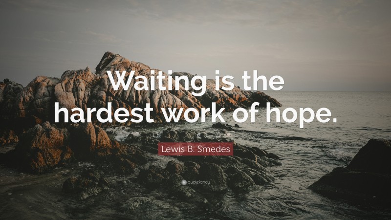 Lewis B. Smedes Quote: “Waiting is the hardest work of hope.”