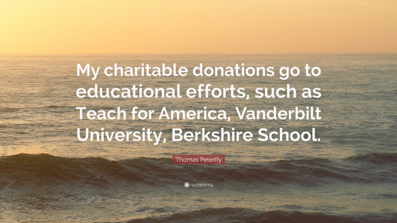 Thomas Peterffy Quote: “My charitable donations go to educational efforts, such as Teach for America, Vanderbilt University, Berkshire School.”