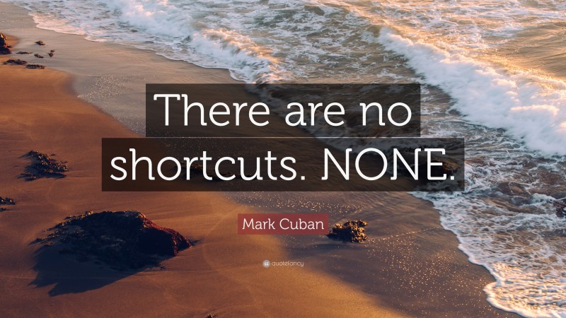 Mark Cuban Quote: “There are no shortcuts. NONE.”