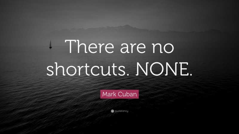 Mark Cuban Quote: “There are no shortcuts. NONE.”