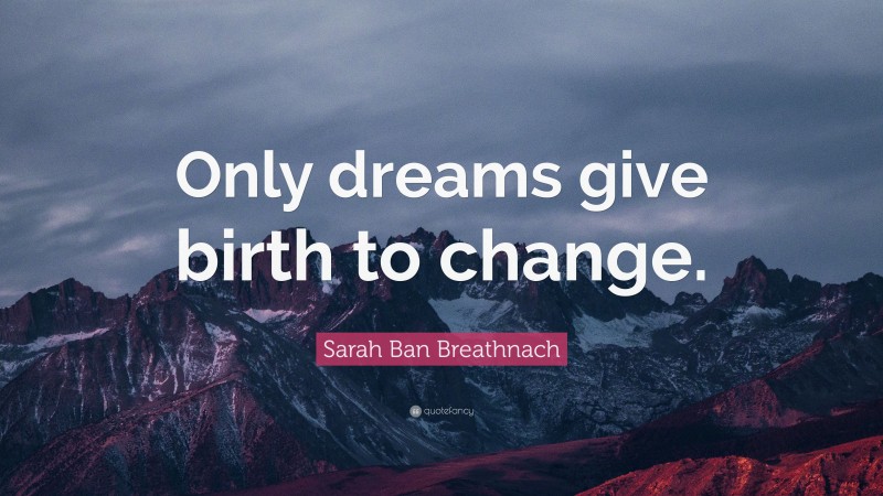 Sarah Ban Breathnach Quote: “Only dreams give birth to change.”