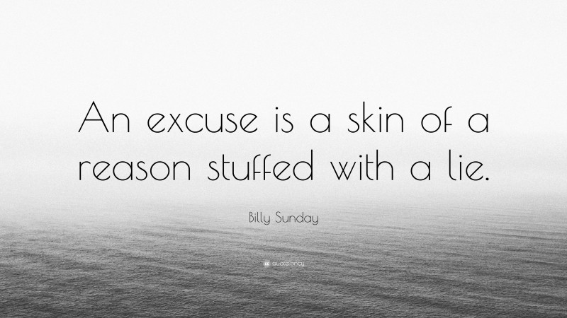 Billy Sunday Quote: “An excuse is a skin of a reason stuffed with a lie.”