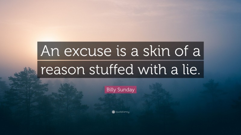 Billy Sunday Quote: “An excuse is a skin of a reason stuffed with a lie.”