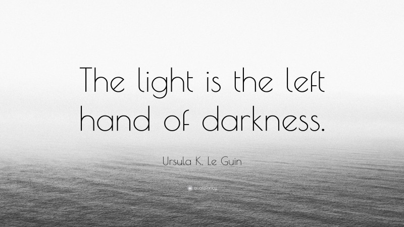 Ursula K. Le Guin Quote: “The light is the left hand of darkness.”