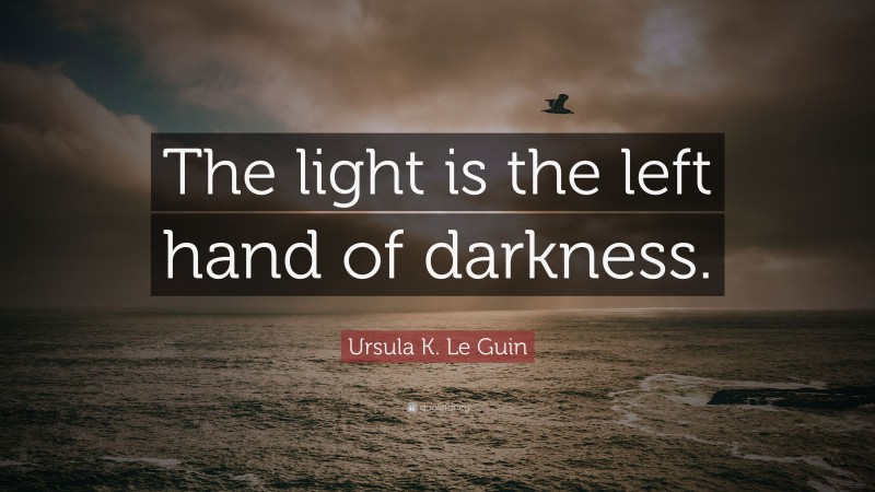 Ursula K. Le Guin Quote: “The light is the left hand of darkness.”