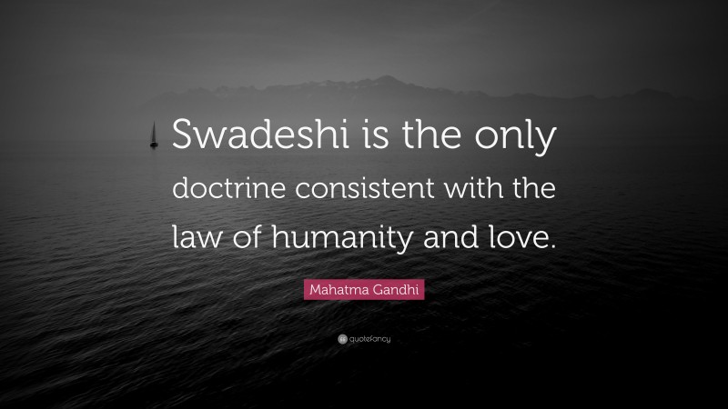 Mahatma Gandhi Quote: “Swadeshi is the only doctrine consistent with the law of humanity and love.”