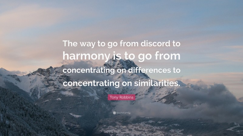 Tony Robbins Quote: “The way to go from discord to harmony is to go from concentrating on differences to concentrating on similarities.”
