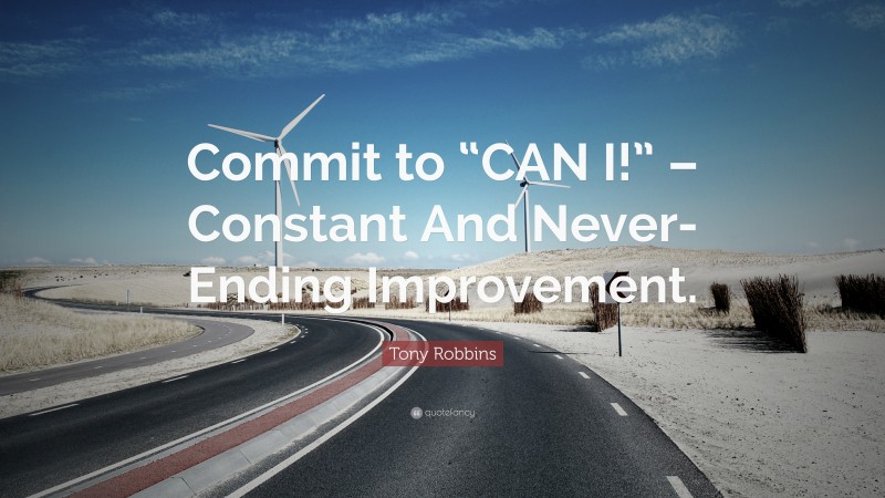 Tony Robbins Quote: “Commit to “CAN I!” – Constant And Never-Ending Improvement.”