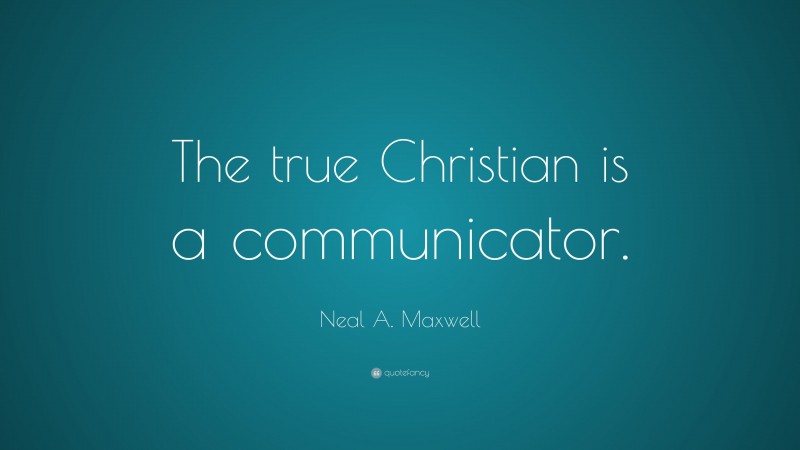 Neal A. Maxwell Quote: “The true Christian is a communicator.”
