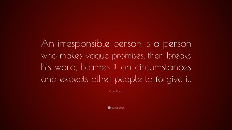 Ayn Rand Quote: “An irresponsible person is a person who makes vague promises, then breaks his word, blames it on circumstances and expects other people to forgive it.”