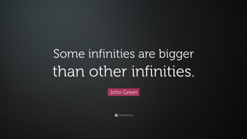 John Green Quote: “Some infinities are bigger than other infinities.”