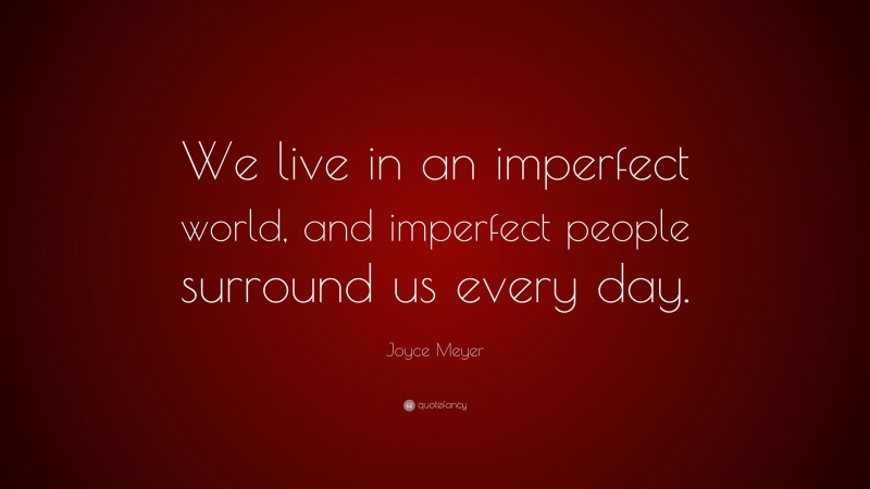 Joyce Meyer Quote: “We live in an imperfect world, and imperfect people surround us every day.”