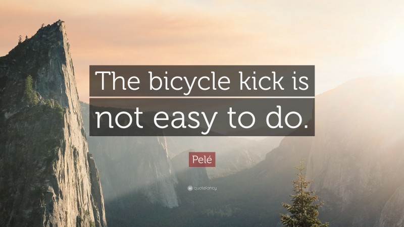 Pelé Quote: “The bicycle kick is not easy to do.”