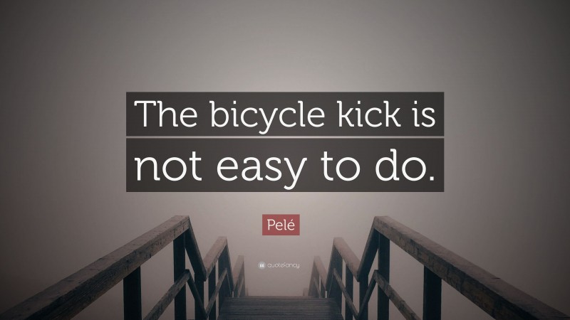 Pelé Quote: “The bicycle kick is not easy to do.”