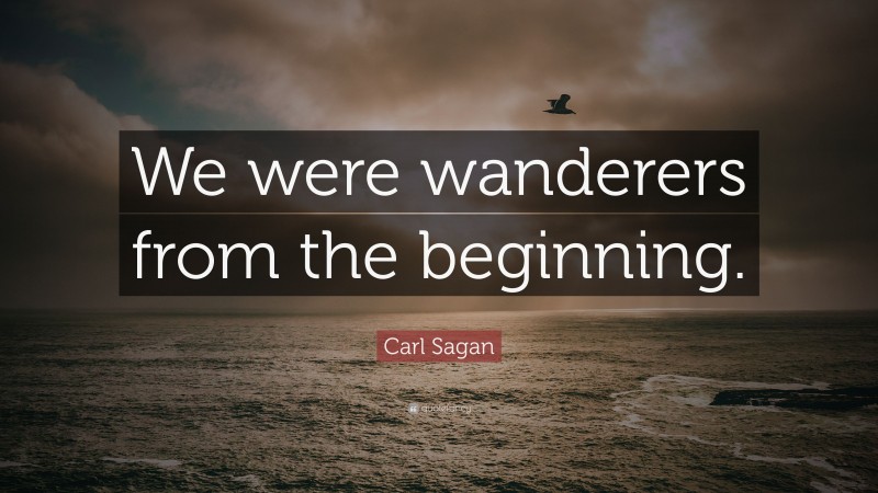 Carl Sagan Quote: “We were wanderers from the beginning.”