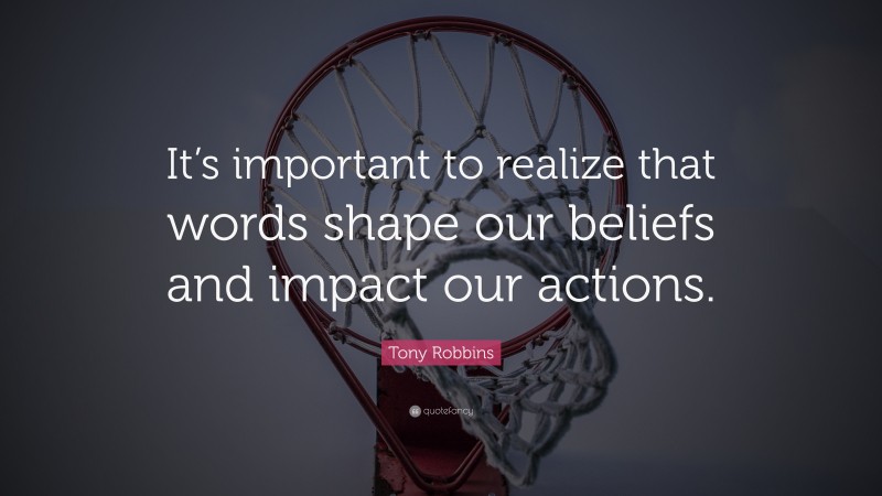 Tony Robbins Quote: “It’s important to realize that words shape our beliefs and impact our actions.”
