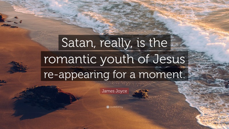 James Joyce Quote: “Satan, really, is the romantic youth of Jesus re-appearing for a moment.”