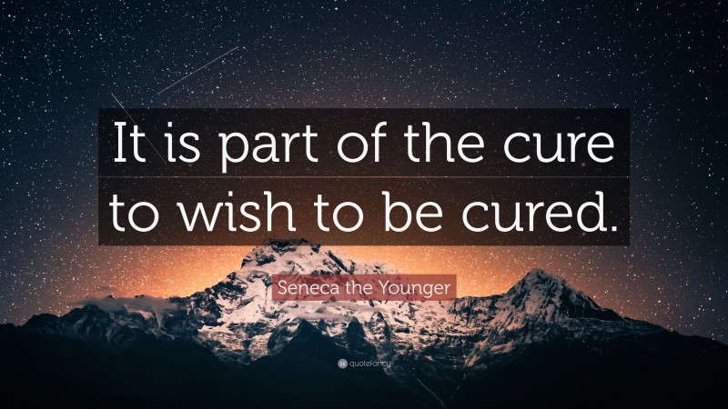 Seneca the Younger Quote: “It is part of the cure to wish to be cured.”