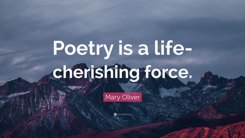Mary Oliver Quote: “Poetry is a life-cherishing force.”