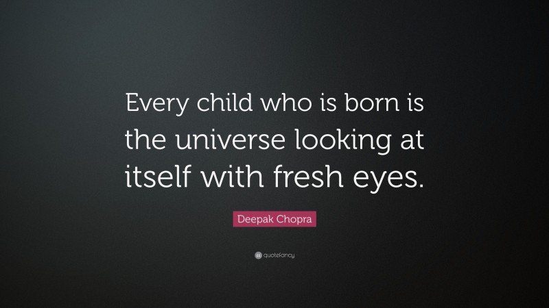 Deepak Chopra Quote: “Every child who is born is the universe looking at itself with fresh eyes.”