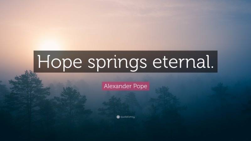 Alexander Pope Quote: “Hope springs eternal.”