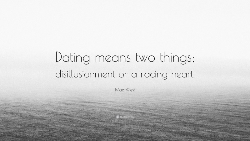 Mae West Quote: “Dating means two things; disillusionment or a racing heart.”