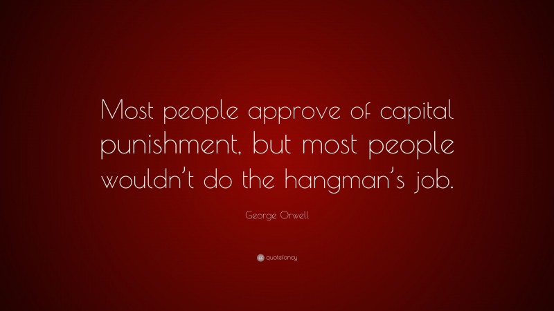 George Orwell Quote: “Most people approve of capital punishment, but most people wouldn’t do the hangman’s job.”