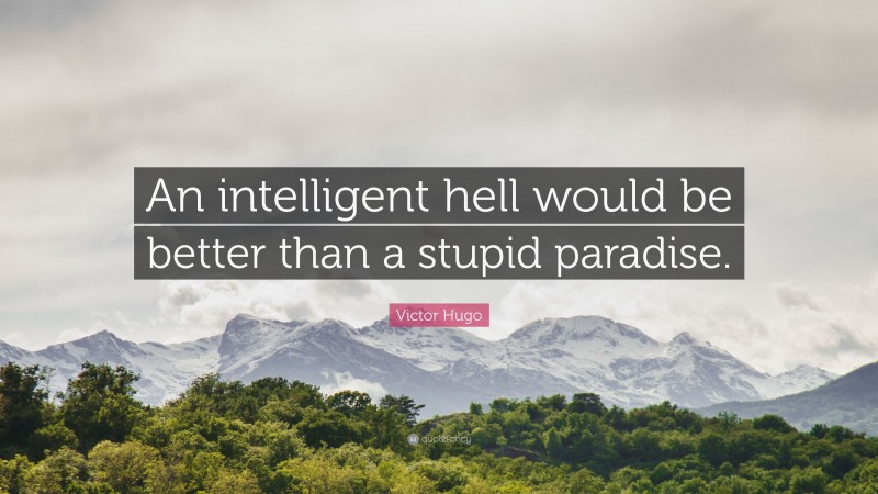 Victor Hugo Quote: “An intelligent hell would be better than a stupid paradise.”