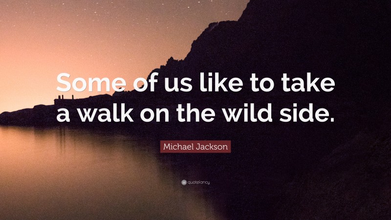 Michael Jackson Quote: “Some of us like to take a walk on the wild side.”