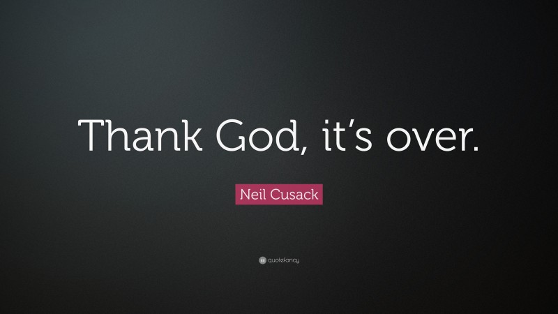 Neil Cusack Quote: “Thank God, it’s over.”