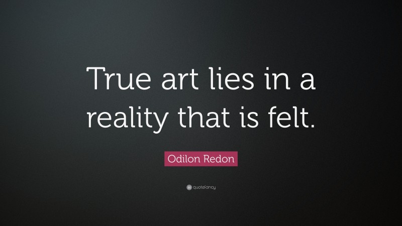 Odilon Redon Quote: “True art lies in a reality that is felt.”