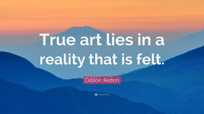 Odilon Redon Quote: “True art lies in a reality that is felt.”