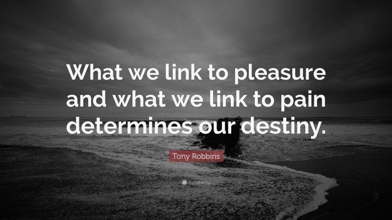 Tony Robbins Quote: “What we link to pleasure and what we link to pain determines our destiny.”