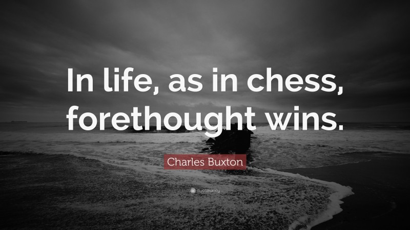 Charles Buxton Quote: “In life, as in chess, forethought wins.”