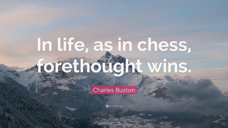 Charles Buxton Quote: “In life, as in chess, forethought wins.”