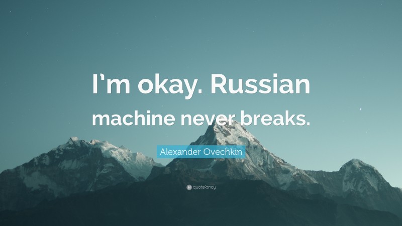 Alexander Ovechkin Quote: “I’m okay. Russian machine never breaks.”