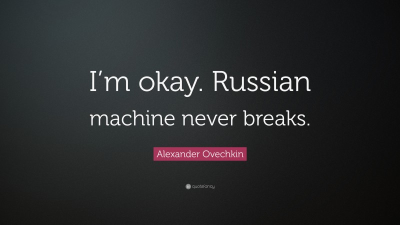 Alexander Ovechkin Quote: “I’m okay. Russian machine never breaks.”