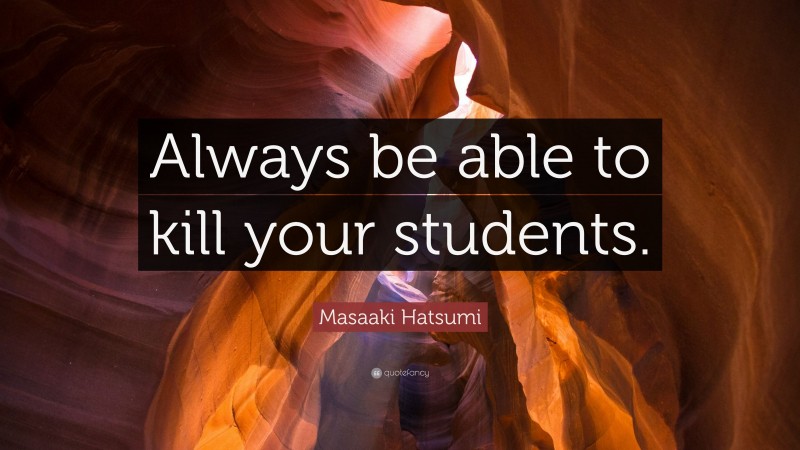 Masaaki Hatsumi Quote: “Always be able to kill your students.”