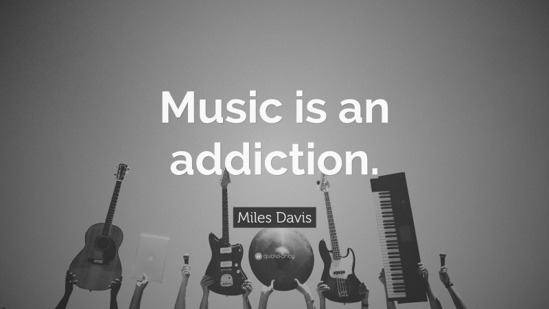 Miles Davis Quote: “Music is an addiction.”
