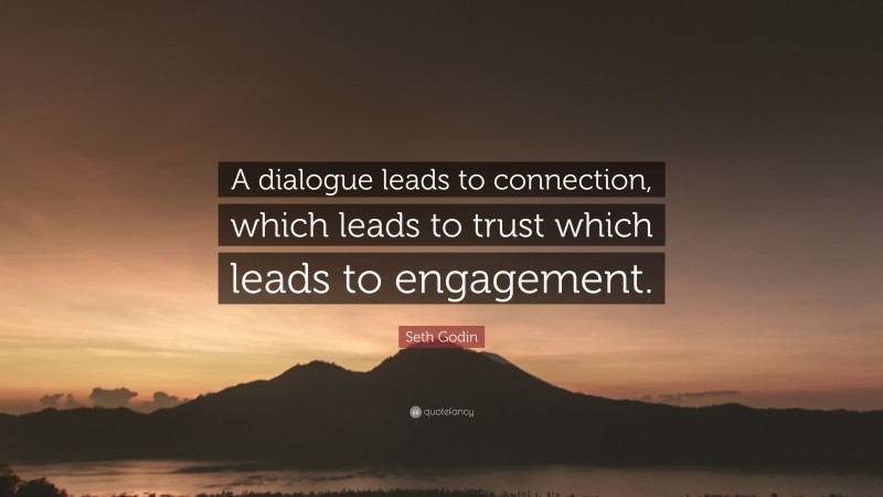 Seth Godin Quote: “A dialogue leads to connection, which leads to trust which leads to engagement.”