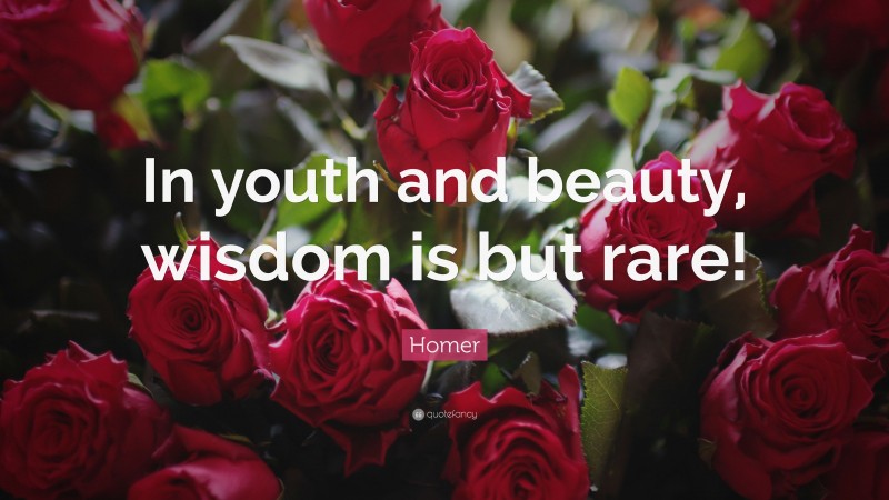 Homer Quote: “In youth and beauty, wisdom is but rare!”