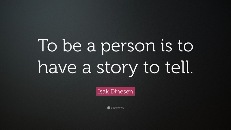 Isak Dinesen Quote: “To be a person is to have a story to tell.”