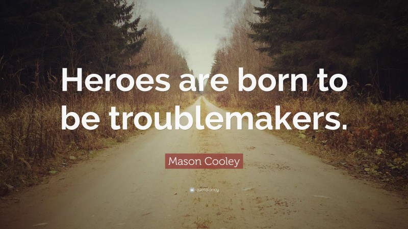 Mason Cooley Quote: “Heroes are born to be troublemakers.”