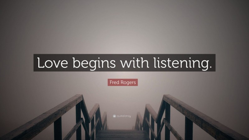 Fred Rogers Quote: “Love begins with listening.”